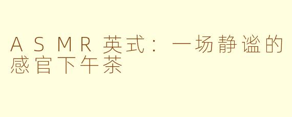 ASMR英式:一场静谧的感官下午茶