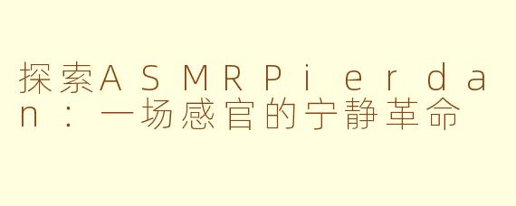 探索ASMRPierdan：一场感官的宁静革命