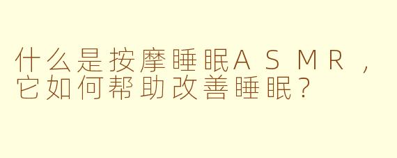 什么是按摩睡眠ASMR，它如何帮助改善睡眠？