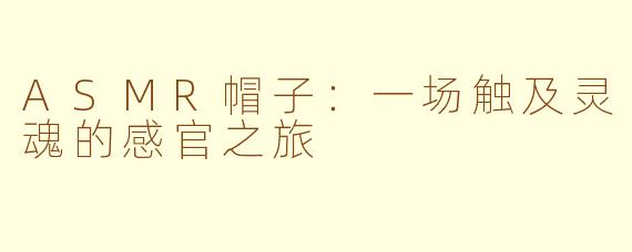 ASMR帽子:一场触及灵魂的感官之旅