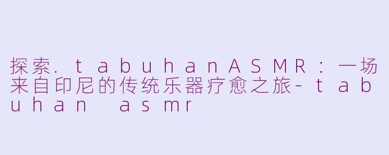 探索.tabuhanASMR：一场来自印尼的传统乐器疗愈之旅-tabuhan asmr