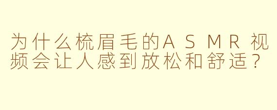 为什么梳眉毛的ASMR视频会让人感到放松和舒适？