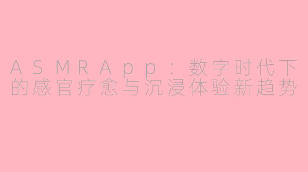 ASMRApp：数字时代下的感官疗愈与沉浸体验新趋势
