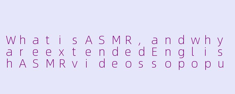 WhatisASMR,andwhyareextendedEnglishASMRvideossopopularforrelaxationandsleep?-asmr超长英语