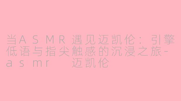 当ASMR遇见迈凯伦:引擎低语与指尖触感的沉浸之旅-asmr 迈凯伦