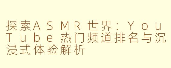 探索ASMR世界：YouTube热门频道排名与沉浸式体验解析