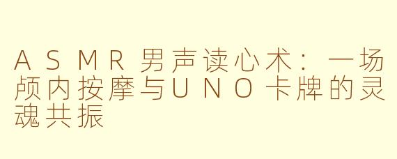 ASMR男声读心术:一场颅内按摩与UNO卡牌的灵魂共振