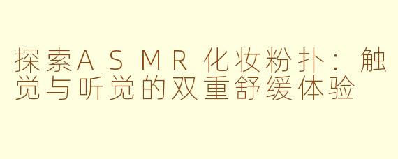 探索ASMR化妆粉扑：触觉与听觉的双重舒缓体验