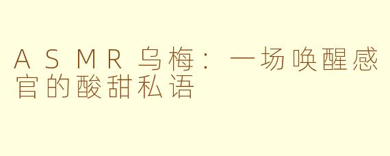 ASMR乌梅:一场唤醒感官的酸甜私语