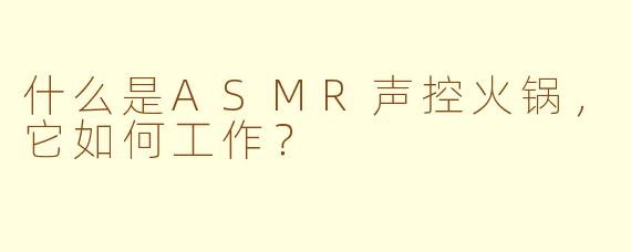 什么是ASMR声控火锅,它如何工作?