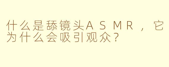 什么是舔镜头ASMR，它为什么会吸引观众？