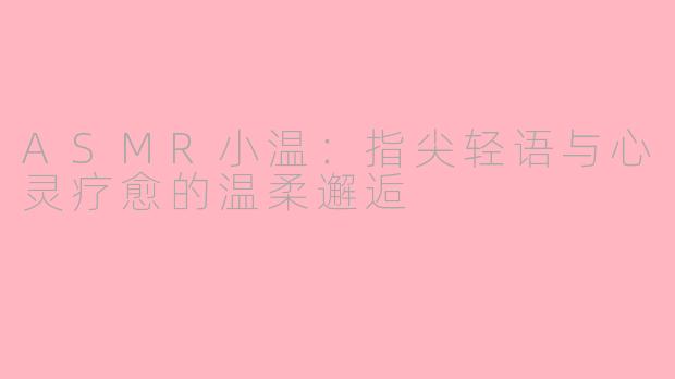 ASMR小温：指尖轻语与心灵疗愈的温柔邂逅