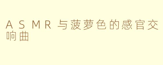 ASMR与菠萝色的感官交响曲
