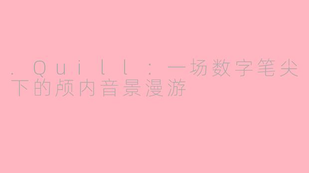 .Quill:一场数字笔尖下的颅内音景漫游