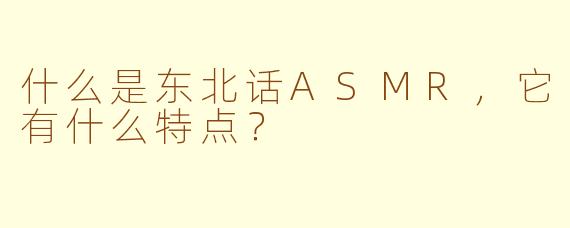 什么是东北话ASMR，它有什么特点？