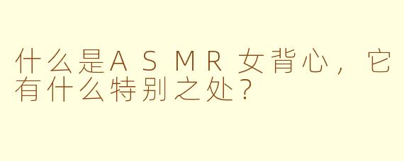 什么是ASMR女背心，它有什么特别之处？