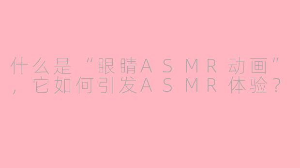 什么是“眼睛ASMR动画”，它如何引发ASMR体验？