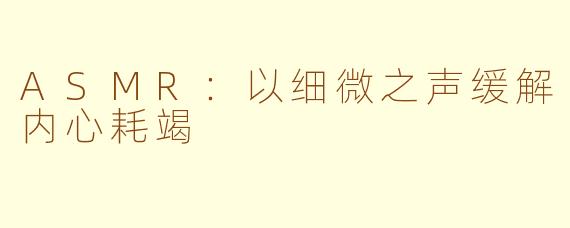 ASMR：以细微之声缓解内心耗竭