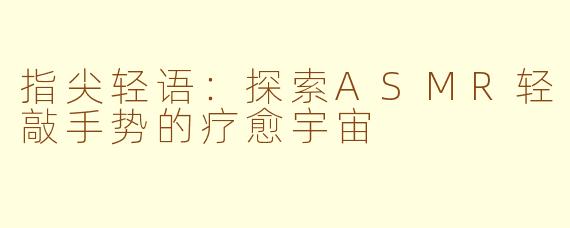指尖轻语：探索ASMR轻敲手势的疗愈宇宙