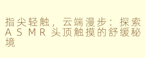 指尖轻触,云端漫步:探索ASMR头顶触摸的舒缓秘境