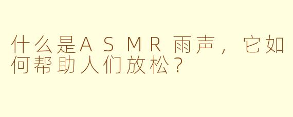 什么是ASMR雨声，它如何帮助人们放松？