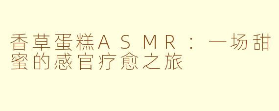 香草蛋糕ASMR：一场甜蜜的感官疗愈之旅