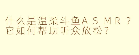 什么是温柔斗鱼ASMR？它如何帮助听众放松？
