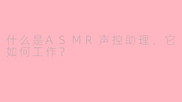 什么是ASMR声控助理，它如何工作？