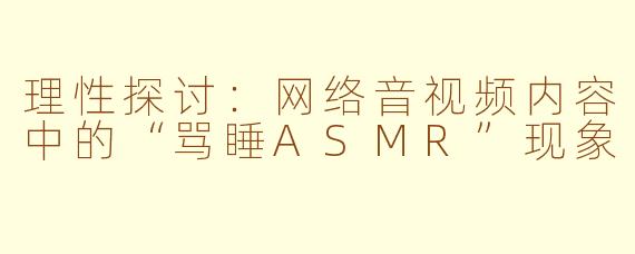 理性探讨：网络音视频内容中的“骂睡ASMR”现象