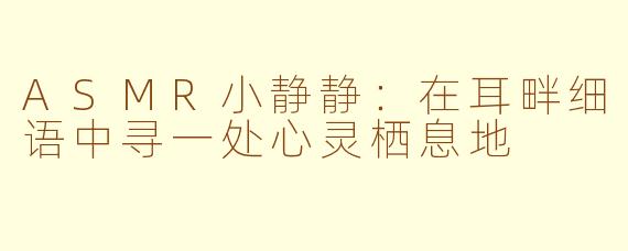 ASMR小静静:在耳畔细语中寻一处心灵栖息地