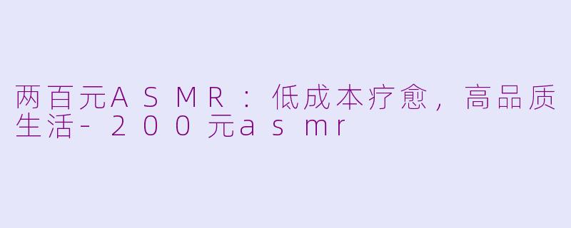两百元ASMR：低成本疗愈，高品质生活-200元asmr