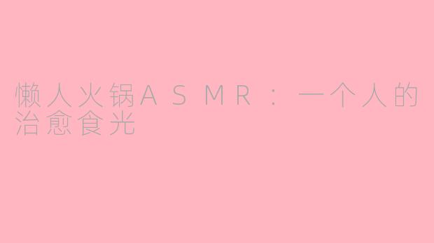 懒人火锅ASMR：一个人的治愈食光