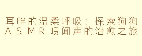 耳畔的温柔呼吸：探索狗狗ASMR嗅闻声的治愈之旅