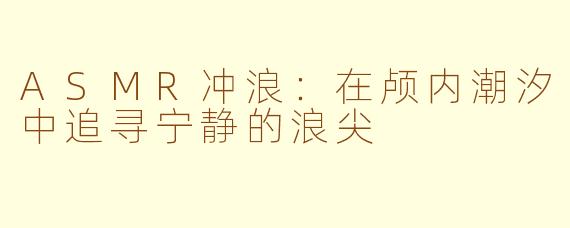 ASMR冲浪:在颅内潮汐中追寻宁静的浪尖
