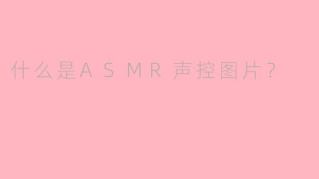 什么是ASMR声控图片？