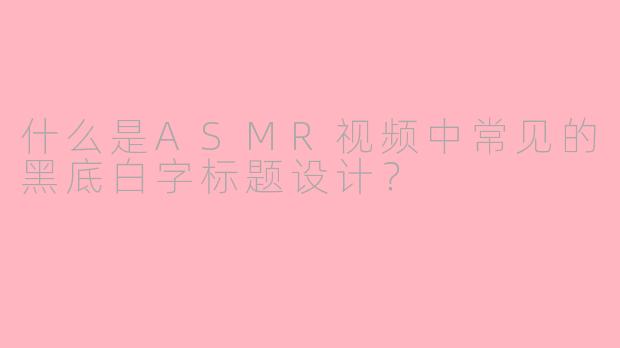 什么是ASMR视频中常见的黑底白字标题设计？
