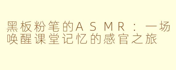 黑板粉笔的ASMR:一场唤醒课堂记忆的感官之旅