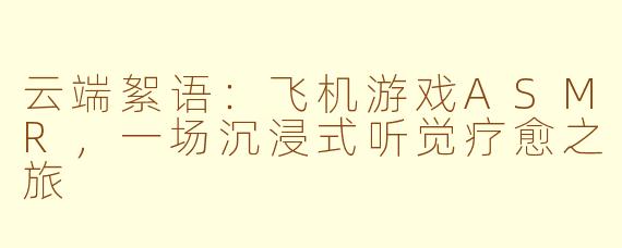 云端絮语：飞机游戏ASMR，一场沉浸式听觉疗愈之旅