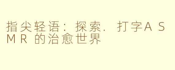 指尖轻语:探索.打字ASMR的治愈世界
