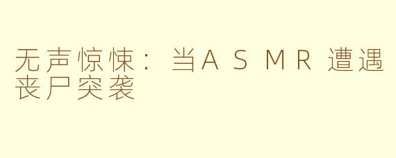 无声惊悚：当ASMR遭遇丧尸突袭