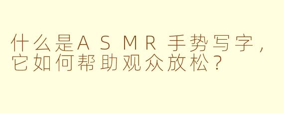 什么是ASMR手势写字，它如何帮助观众放松？