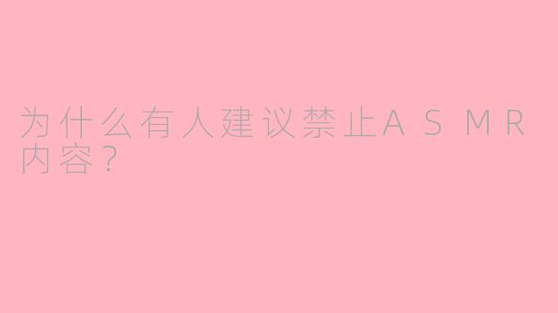 为什么有人建议禁止ASMR内容？