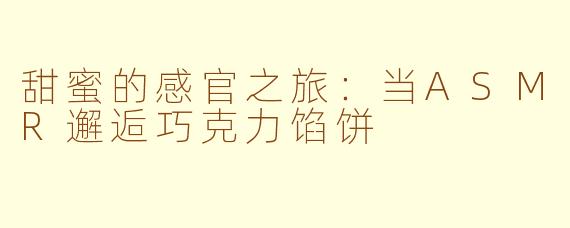 甜蜜的感官之旅：当ASMR邂逅巧克力馅饼
