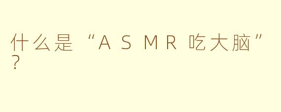 什么是“ASMR吃大脑”？