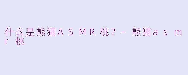 什么是熊猫ASMR桃？