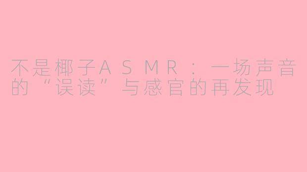 不是椰子ASMR：一场声音的“误读”与感官的再发现