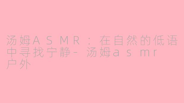 汤姆ASMR：在自然的低语中寻找宁静