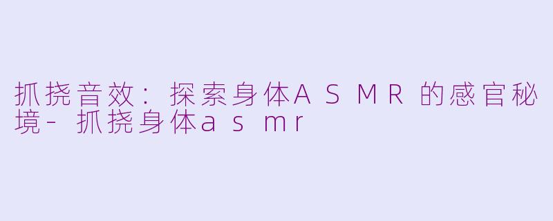 抓挠音效：探索身体ASMR的感官秘境-抓挠身体asmr