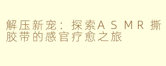 解压新宠:探索ASMR撕胶带的感官疗愈之旅