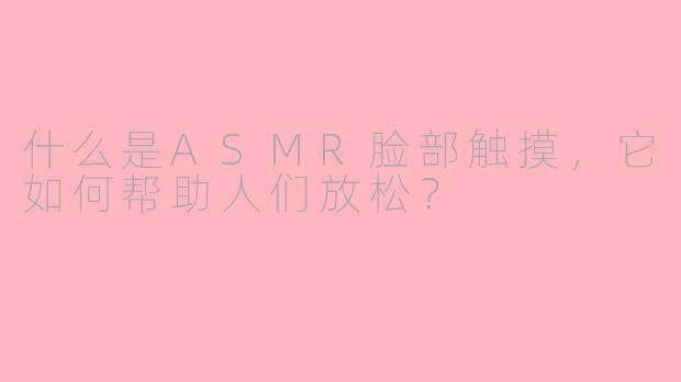 什么是ASMR脸部触摸，它如何帮助人们放松？